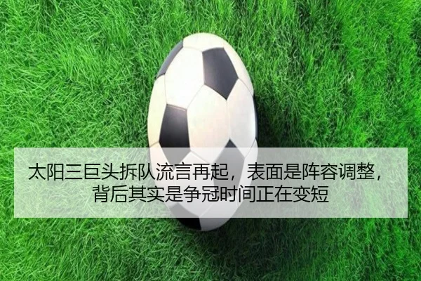 太阳三巨头拆队流言再起，表面是阵容调整，背后其实是争冠时间正在变短