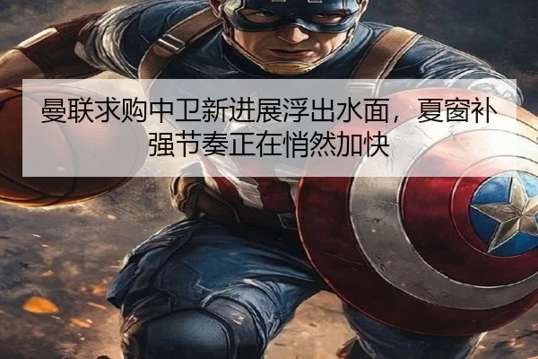 曼联求购中卫新进展浮出水面，夏窗补强节奏正在悄然加快